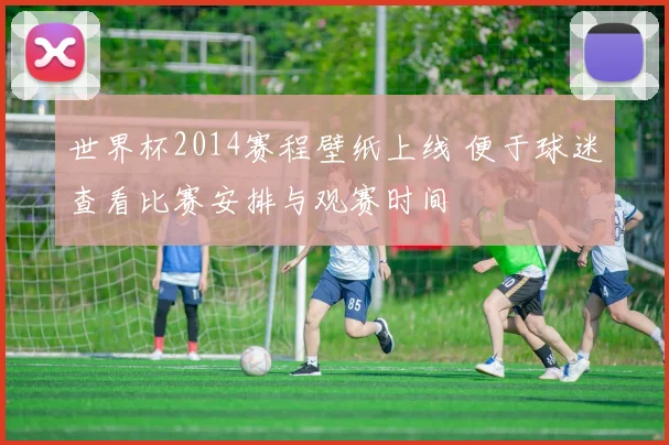 世界杯2014赛程壁纸上线 便于球迷查看比赛安排与观赛时间