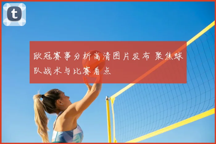 欧冠赛事分析高清图片发布 聚焦球队战术与比赛看点