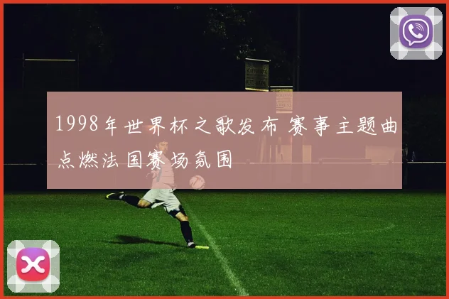 1998年世界杯之歌发布 赛事主题曲点燃法国赛场氛围