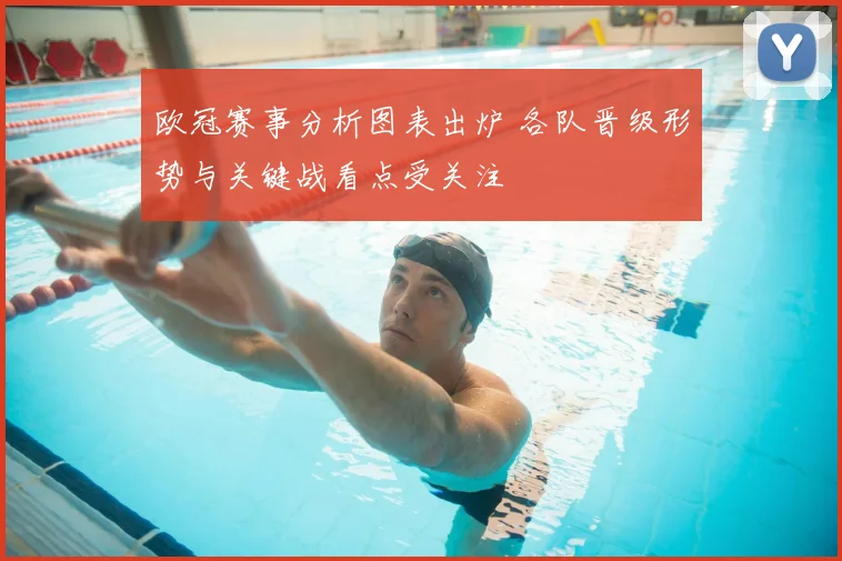 欧冠赛事分析图表出炉 各队晋级形势与关键战看点受关注