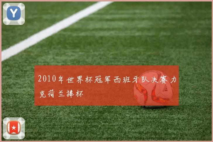 2010年世界杯冠军西班牙队决赛力克荷兰捧杯