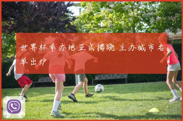 世界杯举办地正式揭晓 主办城市名单出炉